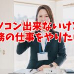 パソコン出来ないけど事務の仕事をやりたいという人に贈る！