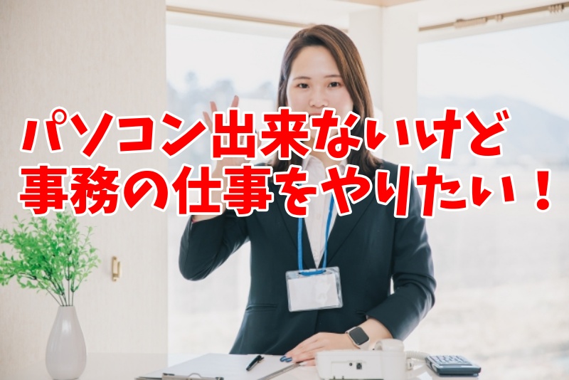 パソコン出来ないけど事務の仕事をやりたいという人に贈る！