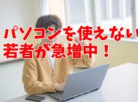 パソコンを使えない若者が急増中｜スキルアップする方法はこれだ！