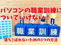 パソコンの職業訓練についていけない！：落ちこぼれないための3つの方法