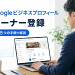 【MEO対策】Googleビジネスプロフィールのオーナー登録とは？5つの手順で解説
