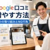 Google口コミを増やす方法とは？今日からできる7つの取り組みとNG行為