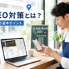 【初心者向け】MEO対策とは？わかりやすく解説する3つの基本ポイント